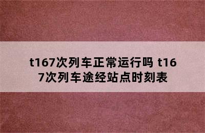 t167次列车正常运行吗 t167次列车途经站点时刻表